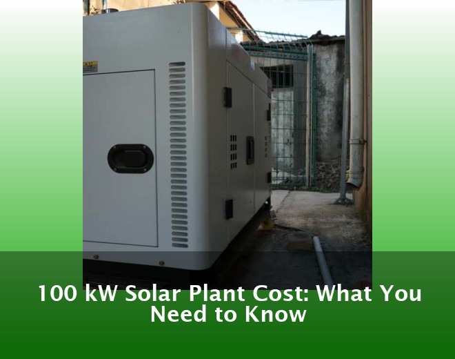 100 kW Solar Plant Cost: What You Need to Know