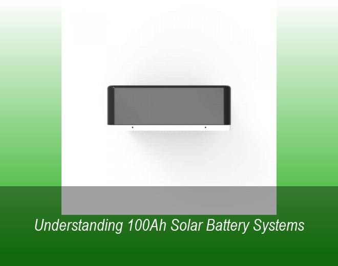 Understanding 100Ah Solar Battery Systems