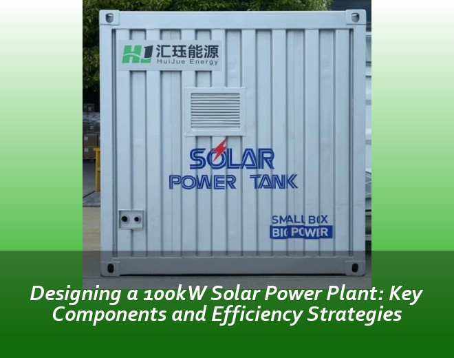 Designing a 100kW Solar Power Plant: Key Components and Efficiency Strategies
