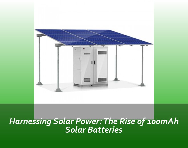 Harnessing Solar Power: The Rise of 100mAh Solar Batteries