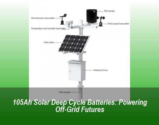 105Ah Solar Deep Cycle Batteries: Powering Off-Grid Futures