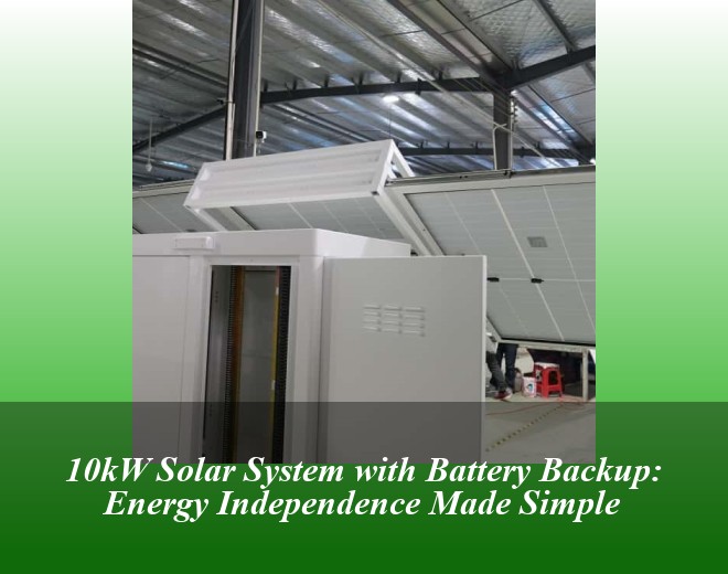 10kW Solar System with Battery Backup: Energy Independence Made Simple