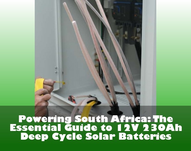 Powering South Africa: The Essential Guide to 12V 230Ah Deep Cycle Solar Batteries