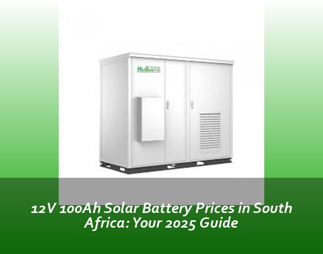 12V 100Ah Solar Battery Prices in South Africa: Your 2025 Guide