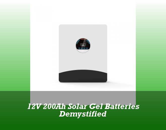 12V 200Ah Solar Gel Batteries Demystified