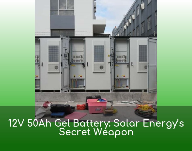 12V 50Ah Gel Battery: Solar Energy’s Secret Weapon