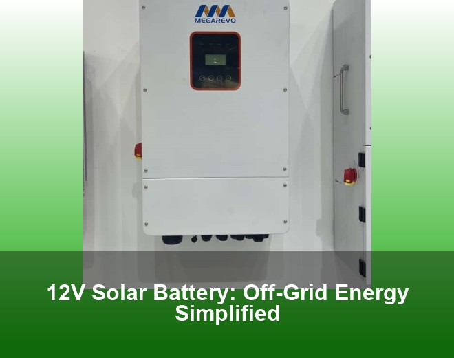 12V Solar Battery: Off-Grid Energy Simplified