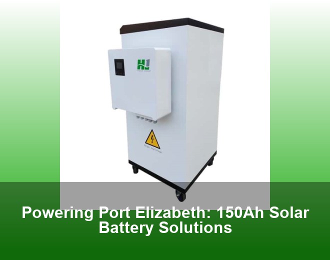 Powering Port Elizabeth: 150Ah Solar Battery Solutions