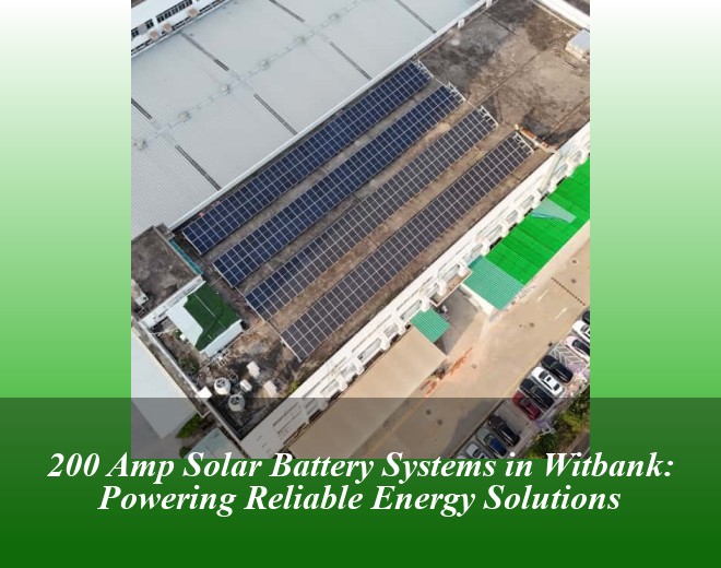 200 Amp Solar Battery Systems in Witbank: Powering Reliable Energy Solutions