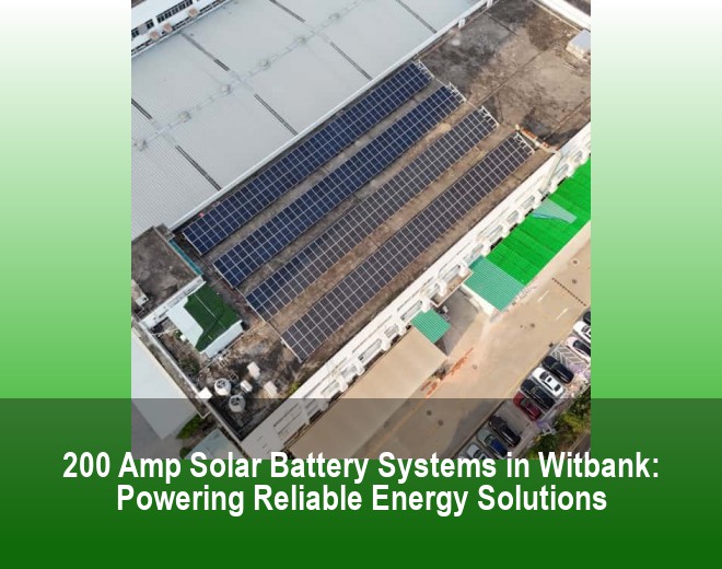 200 Amp Solar Battery Systems in Witbank: Powering Reliable Energy Solutions
