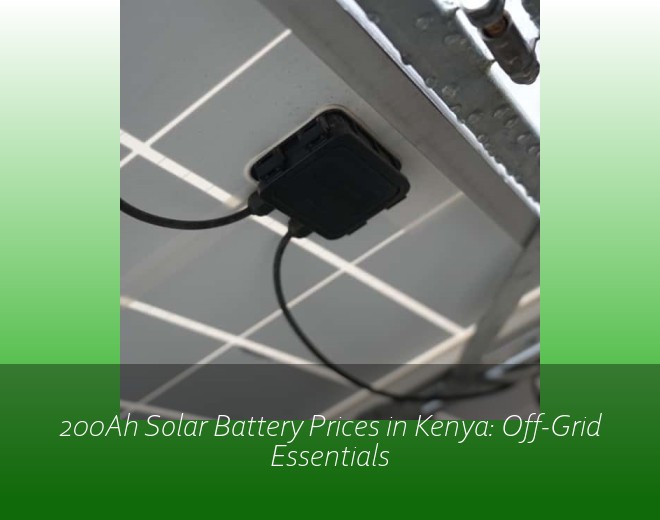200Ah Solar Battery Prices in Kenya: Off-Grid Essentials