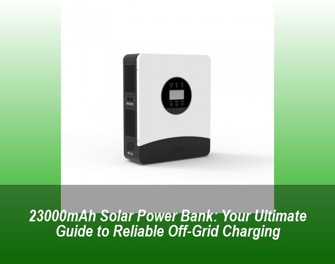 23000mAh Solar Power Bank: Your Ultimate Guide to Reliable Off-Grid Charging