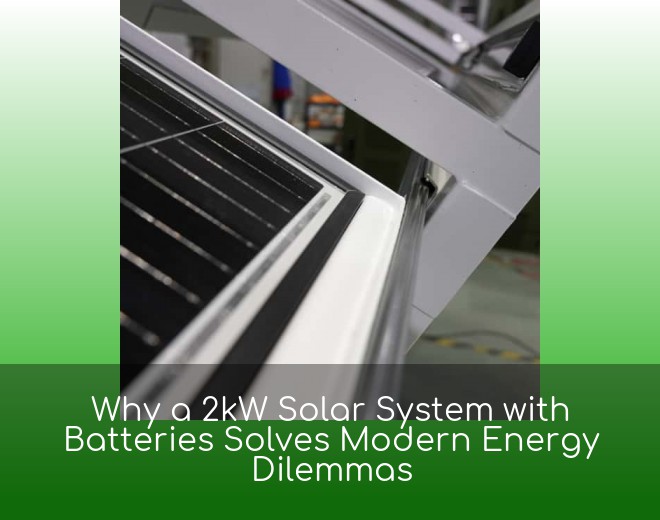 Why a 2kW Solar System with Batteries Solves Modern Energy Dilemmas