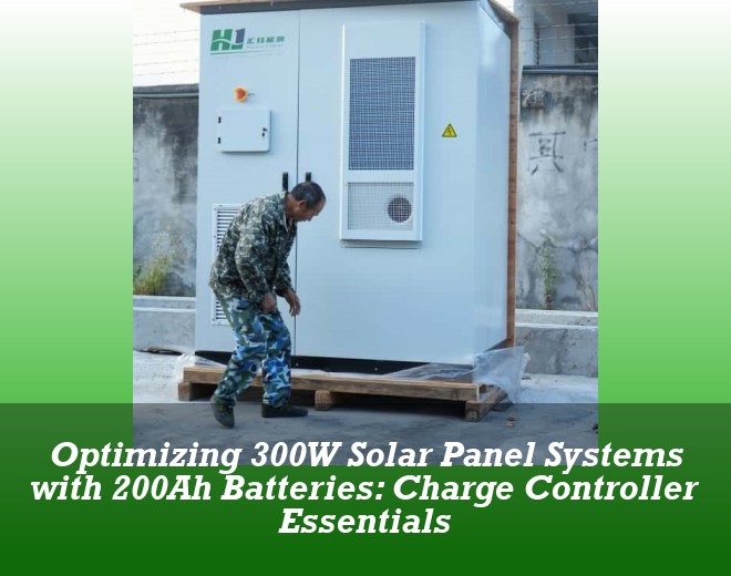 Optimizing 300W Solar Panel Systems with 200Ah Batteries: Charge Controller Essentials