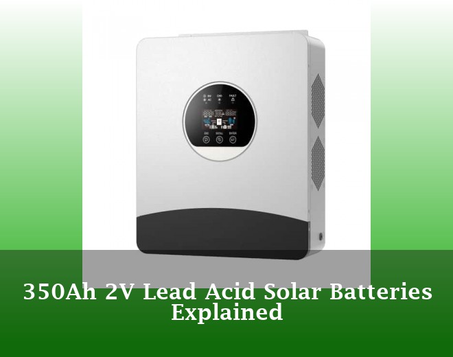 350Ah 2V Lead Acid Solar Batteries Explained