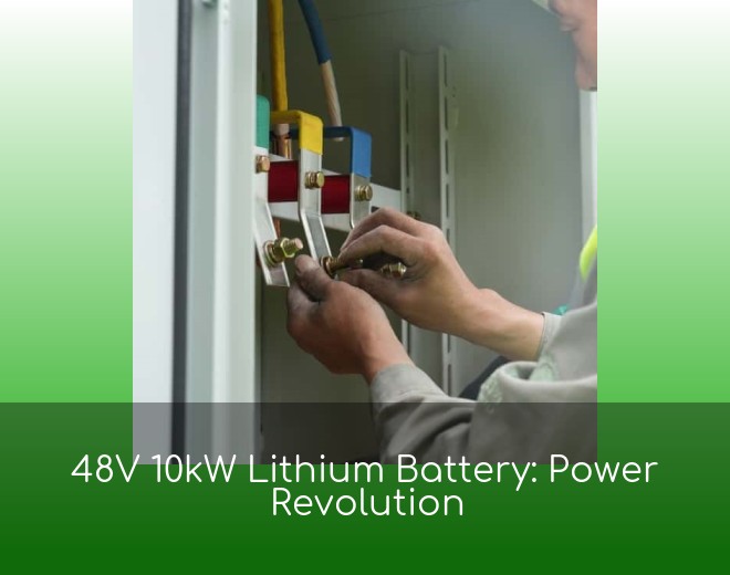 48V 10kW Lithium Battery: Power Revolution