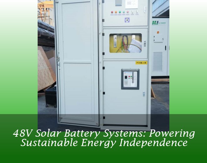 48V Solar Battery Systems: Powering Sustainable Energy Independence