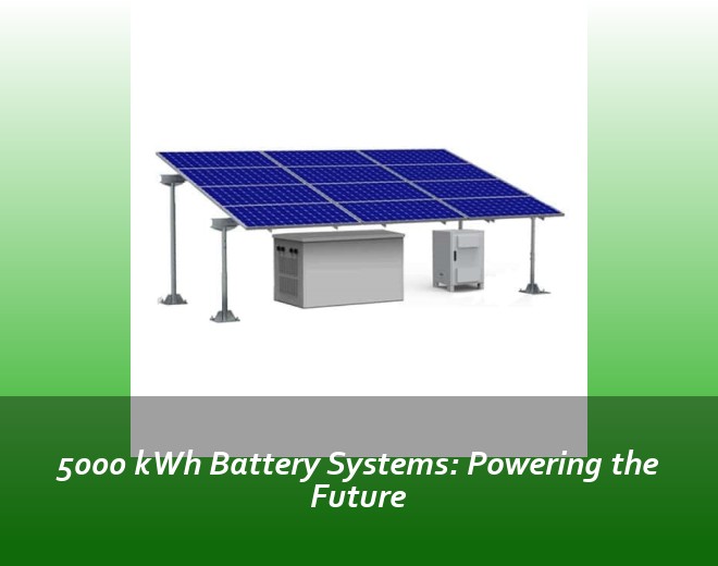 5000 kWh Battery Systems: Powering the Future