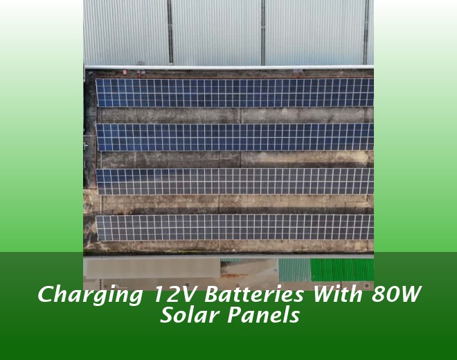 Charging 12V Batteries With 80W Solar Panels