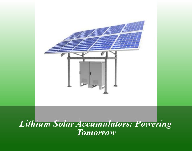 Lithium Solar Accumulators: Powering Tomorrow