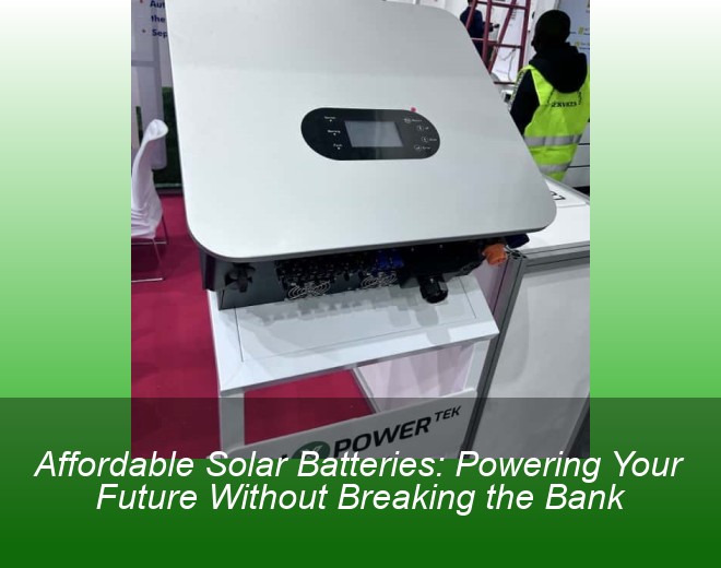 Affordable Solar Batteries: Powering Your Future Without Breaking the Bank