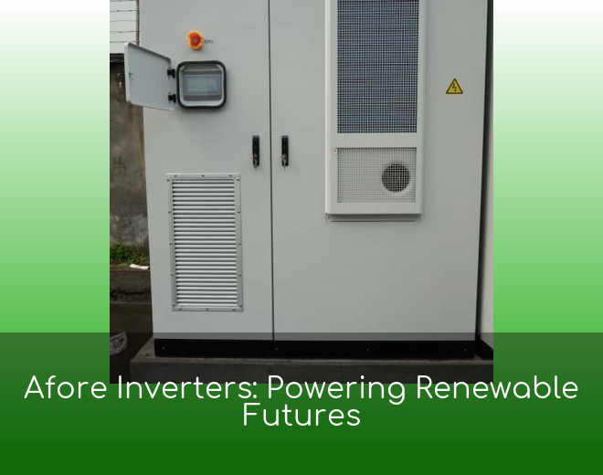 Afore Inverters: Powering Renewable Futures