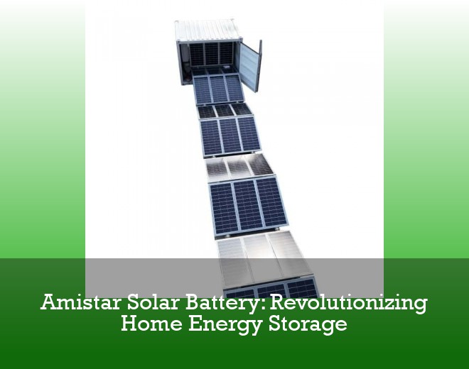 Amistar Solar Battery: Revolutionizing Home Energy Storage