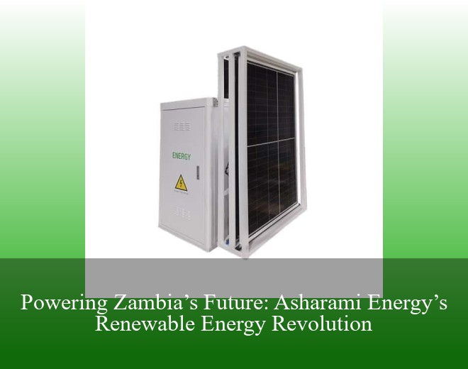 Powering Zambia’s Future: Asharami Energy’s Renewable Energy Revolution