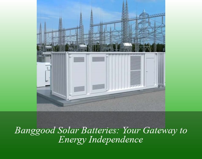 Banggood Solar Batteries: Your Gateway to Energy Independence