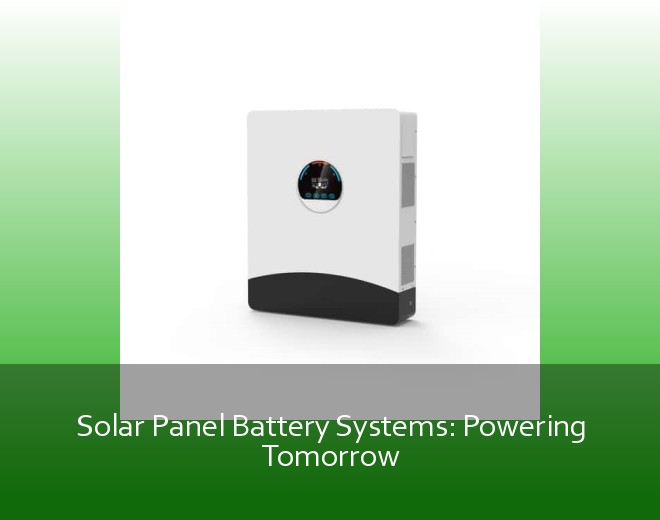 Solar Panel Battery Systems: Powering Tomorrow