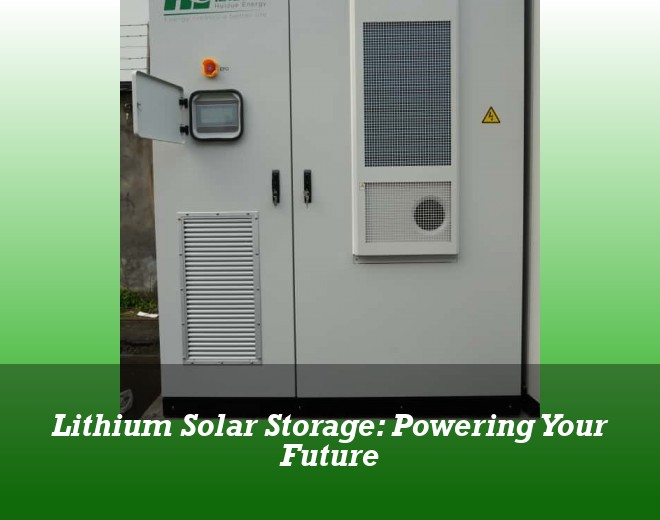 Lithium Solar Storage: Powering Your Future