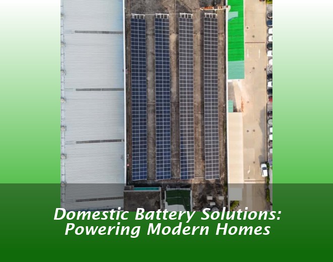 Domestic Battery Solutions: Powering Modern Homes