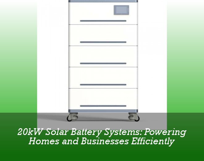 20kW Solar Battery Systems: Powering Homes and Businesses Efficiently