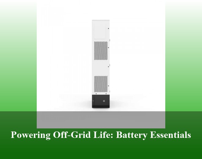 Powering Off-Grid Life: Battery Essentials