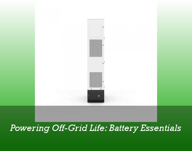 Powering Off-Grid Life: Battery Essentials