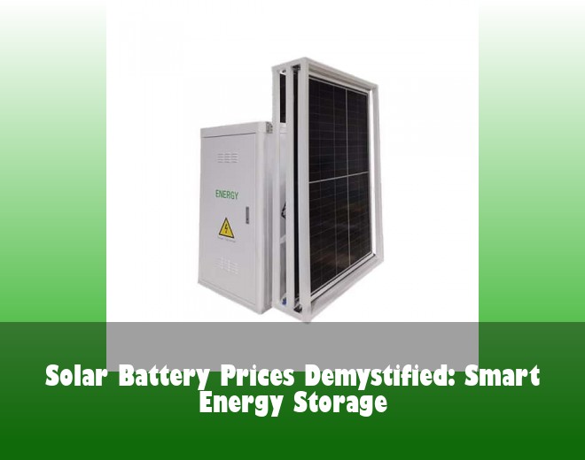 Solar Battery Prices Demystified: Smart Energy Storage