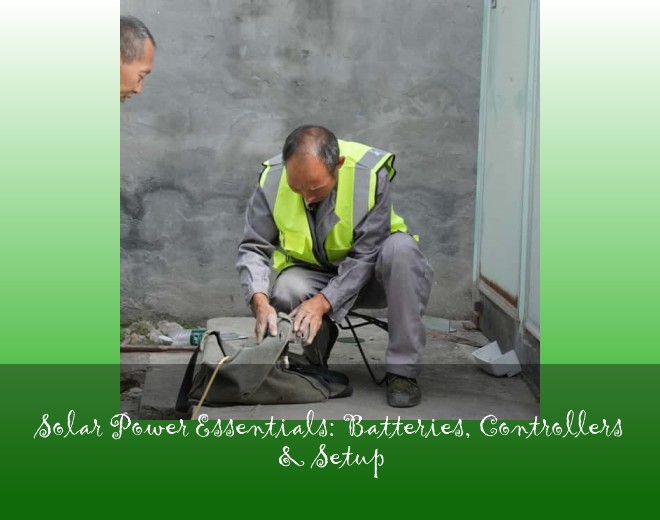 Solar Power Essentials: Batteries, Controllers & Setup