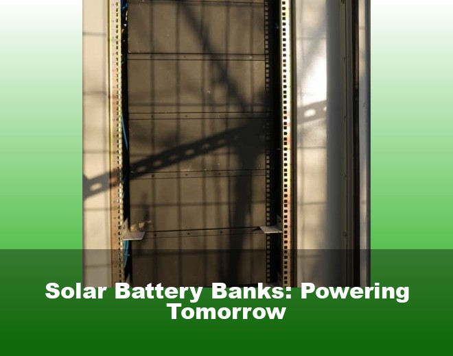 Solar Battery Banks: Powering Tomorrow
