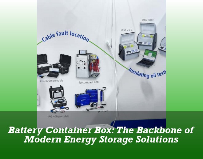 Battery Container Box: The Backbone of Modern Energy Storage Solutions