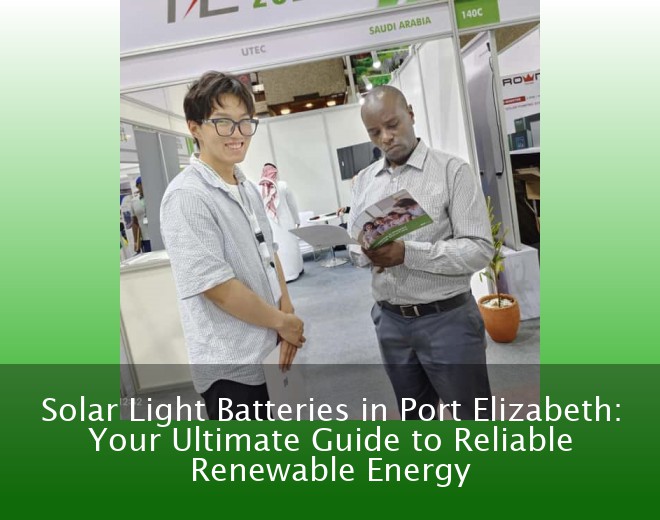 Solar Light Batteries in Port Elizabeth: Your Ultimate Guide to Reliable Renewable Energy
