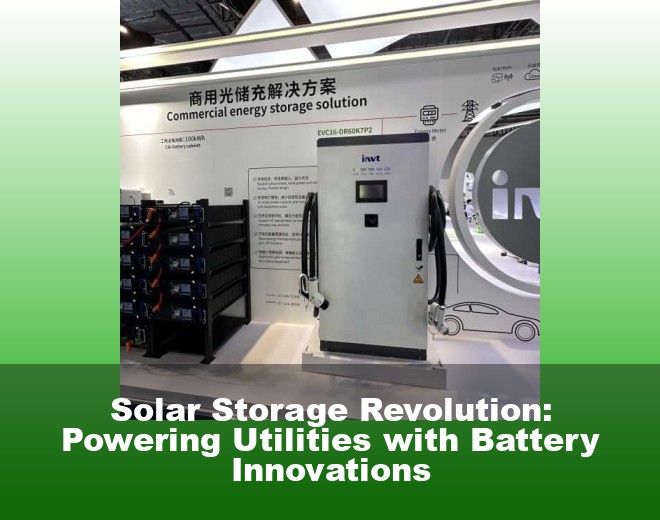 Solar Storage Revolution: Powering Utilities with Battery Innovations