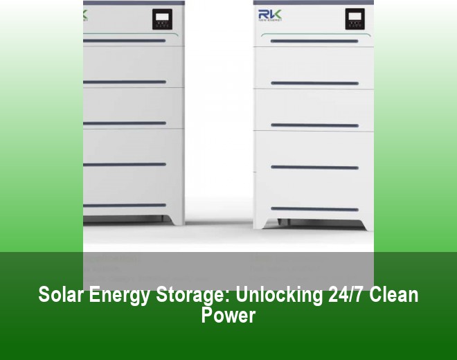 Solar Energy Storage: Unlocking 24/7 Clean Power
