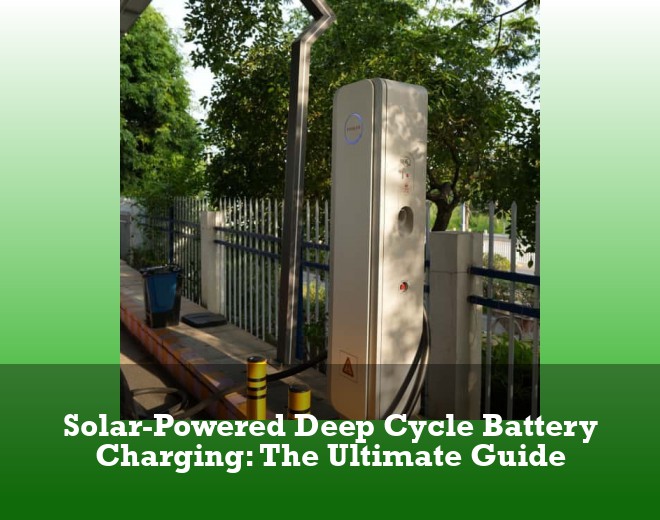 Solar-Powered Deep Cycle Battery Charging: The Ultimate Guide