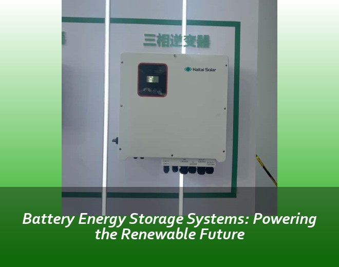 Battery Energy Storage Systems: Powering the Renewable Future