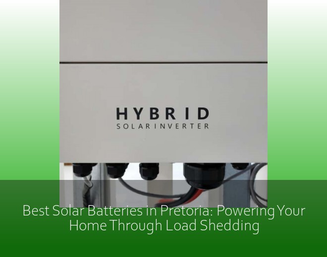 Best Solar Batteries in Pretoria: Powering Your Home Through Load Shedding