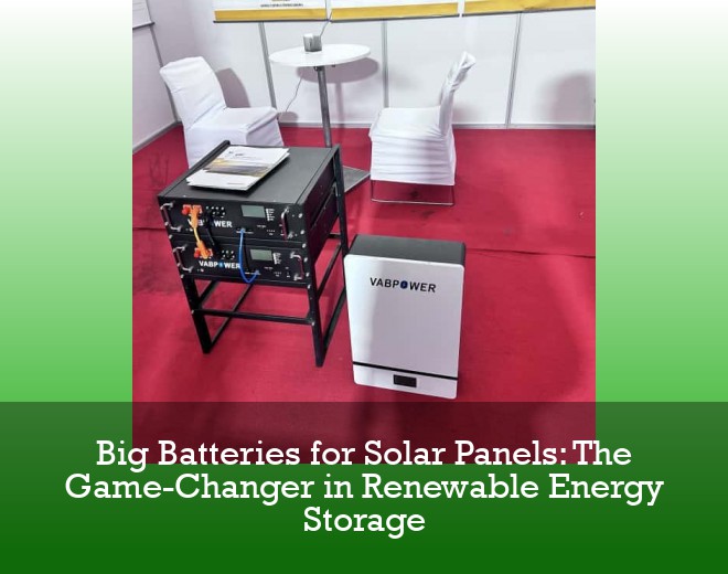 Big Batteries for Solar Panels: The Game-Changer in Renewable Energy Storage