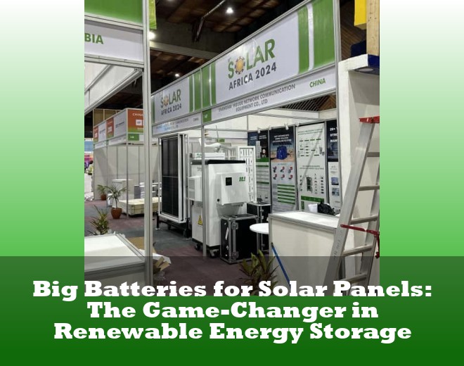 Big Batteries for Solar Panels: The Game-Changer in Renewable Energy Storage
