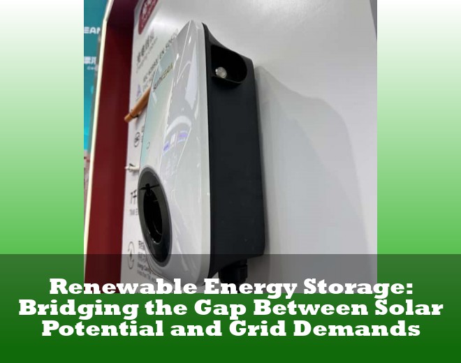 Renewable Energy Storage: Bridging the Gap Between Solar Potential and Grid Demands
