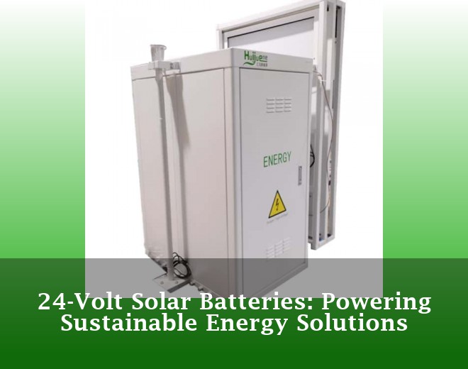 24-Volt Solar Batteries: Powering Sustainable Energy Solutions