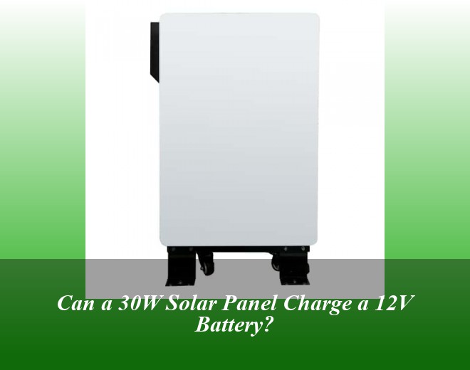 Can a 30W Solar Panel Charge a 12V Battery?